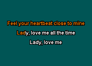 Feel your heartbeat close to mine

Lady, love me all the time

Lady, love me