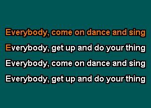 Everybody, come on dance and sing
Everybody, get up and do your thing
Everybody, come on dance and sing

Everybody, get up and do your thing