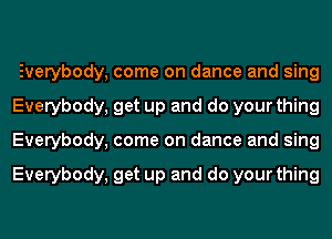 Everybody, come on dance and sing
Everybody, get up and do your thing
Everybody, come on dance and sing

Everybody, get up and do your thing