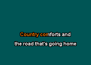 Country comforts and

the road that's going home