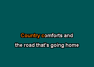 Country comforts and

the road that's going home