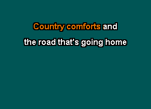 Country comforts and

the road that's going home