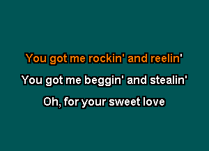 You got me rockin' and reelin'

You got me beggin' and stealin'

Oh, for your sweet love