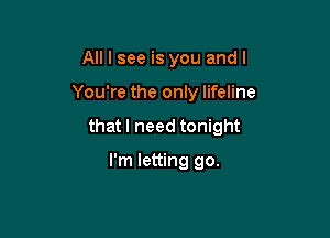 All I see is you and l

You're the only lifeline

that I need tonight

I'm letting go.