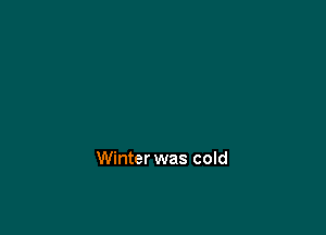 Winter was cold