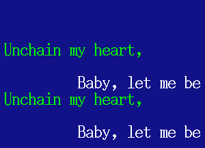 Unchain my heart,

Baby, let me be
Unchain my heart,

Baby, let me be