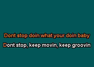 Dont stop doin what your doin baby

Dont stop, keep movin, keep groovin