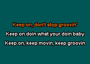 Keep on, don't stop groovin'

Keep on doin what your doin baby

Keep on, keep movin, keep groovin