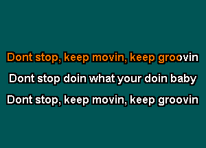 Dont stop, keep movin, keep groovin
Dont stop doin what your doin baby

Dont stop, keep movin, keep groovin