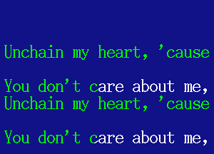 Unchain my heart, cause

You don t care about me,
Unchaln my heart, cause

You don t care about me,