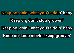 Keep on, doin' what you're doin' baby
Keep on, don't stop groovin'
Keep on, doin' what you're doin' baby

Keep on, keep movin', keep groovin'