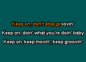 Keep on, don't stop groovin'

Keep on, doin' what you're doin' baby

Keep on, keep movin', keep groovin'