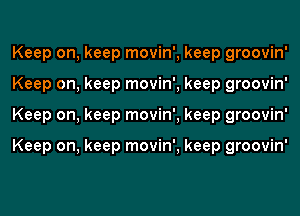 Keep on, keep movin', keep groovin'
Keep on, keep movin', keep groovin'
Keep on, keep movin', keep groovin'

Keep on, keep movin', keep groovin'