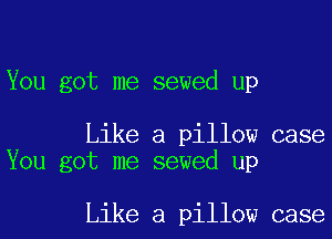 You got me sewed up

Like a pillow case
You got me sewed up

Like a pillow case