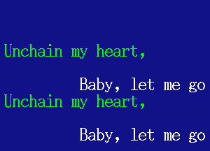 Unchain my heart,

Baby, let me go
Unchain my heart,

Baby, let me go