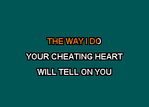 THE WAY I DO

YOUR CHEATING HEART
WILL TELL ON YOU
