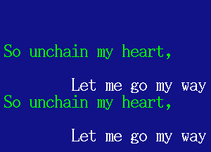 So unchain my heart,

Let me go my way
So unchain my heart,

Let me go my way