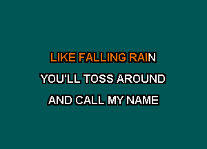 LIKE FALLING RAIN

YOU'LL TOSS AROUND
AND CALL MY NAME