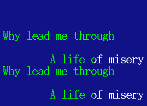 Why lead me through

A life of misery
Why lead me through

A life of misery