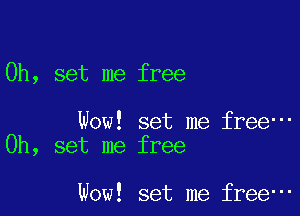 Oh, set me free

Wow! set me free-
Oh, set me free

Wow! set me free-