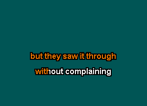 but they saw it through

without complaining