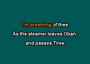 I'm dreaming ofthee

As the steamer leaves Chan,

and passes Tiree