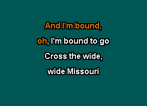 And I'm bound,

oh, I'm bound to 90

Cross the wide,

wide Missouri