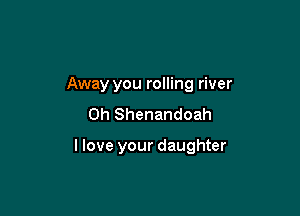 Away you rolling river

0h Shenandoah

I love your daughter