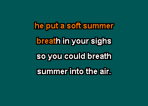 he put a soft summer

breath in your sighs

so you could breath

summer into the air.