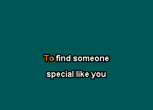 To fund someone

special like you
