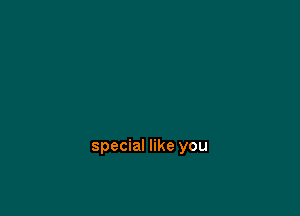 special like you