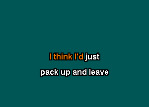 lthink l'djust

pack up and leave