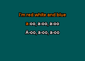 Pm red white and blue

a-oo, a-oo, a-oo

A-oo, a-oo. a-oo