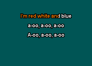 Pm red white and blue

a-oo, a-oo, a-oo

A-oo, a-oo. a-oo