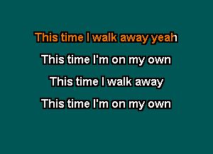 This time I walk away yeah
This time I'm on my own

This time I walk away

This time I'm on my own