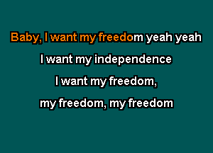 Baby, I want my freedom yeah yeah
I want my independence

lwant my freedom,

my freedom, my freedom