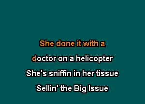 She done it with a

doctor on a helicopter

She's snime in her tissue

Sellin' the Big Issue