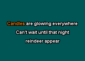 Candles are glowing everywhere

Can't wait until that night

reindeer appear