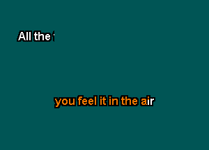 you feel it in the air