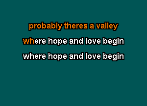 probably theres a valley

where hope and love begin

where hope and love begin