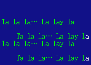 Ta la la- La lay la

Ta la la- La lay la
Ta la la- La lay la

Ta la la- La lay la