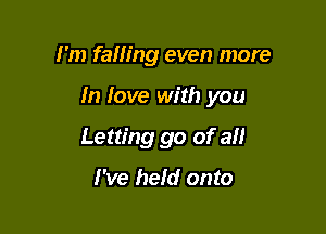 I'm falling even more

In love with you

Letting go of all

I've hefd onto