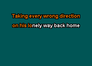 Taking every wrong direction

on his lonely way back home