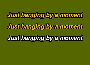 Just hanging by a moment
Just hanging by a moment

Just hanging by a moment