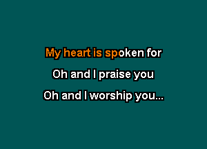 My heart is spoken for

Oh and I praise you

Oh and lworship you...