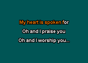 My heart is spoken for

Oh and I praise you

Oh and lworship you...