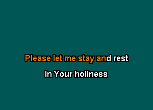 Please let me stay and rest

In Your holiness