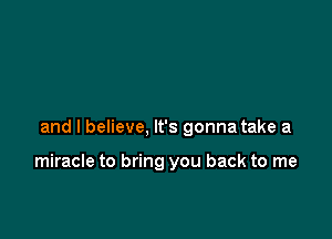 and I believe, It's gonna take a

miracle to bring you back to me
