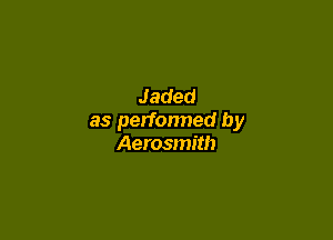 Jaded

as perfonned by
Aerosmith