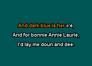 And dark blue is her e'e,

And for bonnie Annie Laurie,

I'd lay me doun and dee.